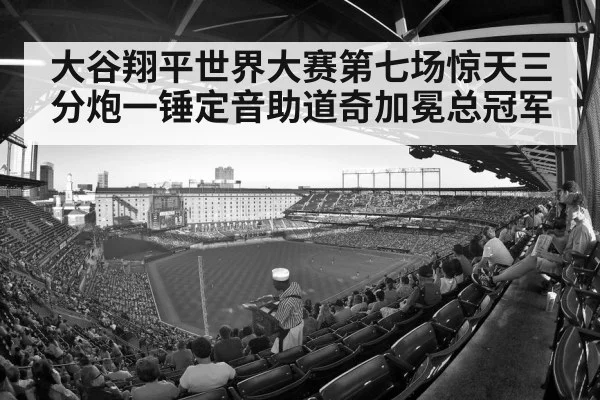 大谷翔平世界大赛第七场惊天三分炮一锤定音助道奇加冕总冠军