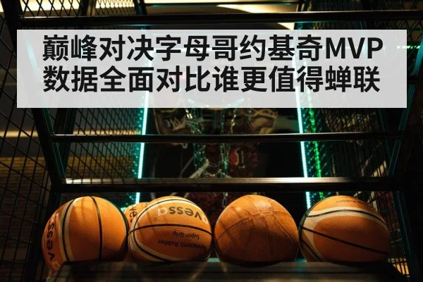 巅峰对决字母哥约基奇MVP数据全面对比谁更值得蝉联