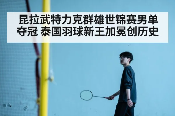 昆拉武特力克群雄世锦赛男单夺冠 泰国羽球新王加冕创历史