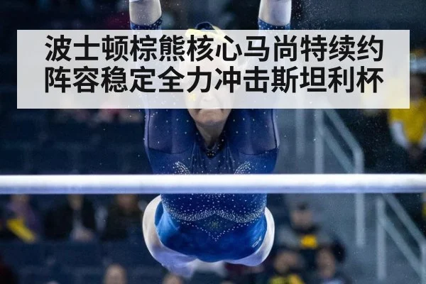 波士顿棕熊核心马尚特续约阵容稳定全力冲击斯坦利杯