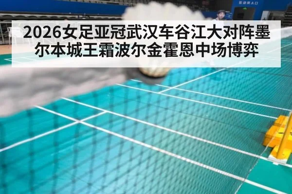 2026女足亚冠武汉车谷江大对阵墨尔本城王霜波尔金霍恩中场博弈