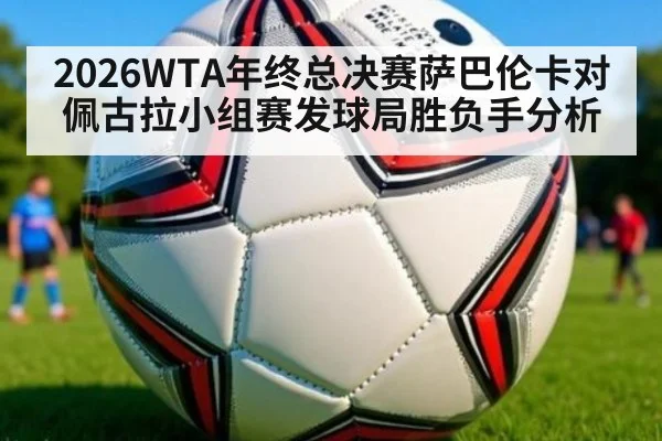 2026WTA年终总决赛萨巴伦卡对佩古拉小组赛发球局胜负手分析